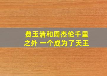 费玉清和周杰伦千里之外 一个成为了天王